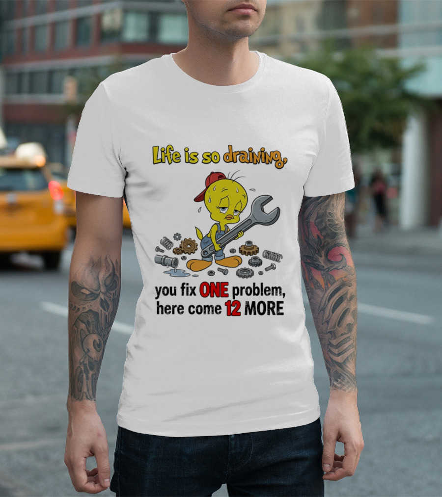 Life Is So Draining You Fix One Problem Here Come 12 More Tweety Wrench Gears Mechanic Mood T-Shirt