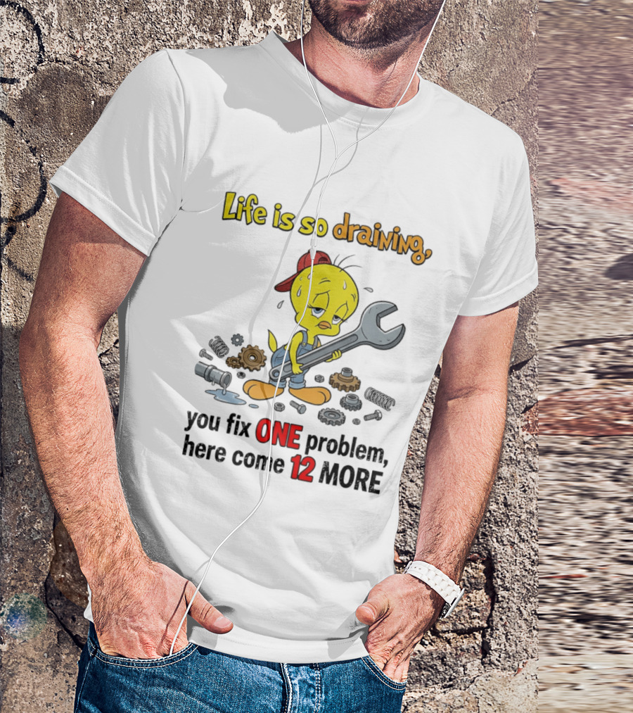 Life Is So Draining You Fix One Problem Here Come 12 More Tweety Wrench Gears Mechanic Mood T-Shirt
