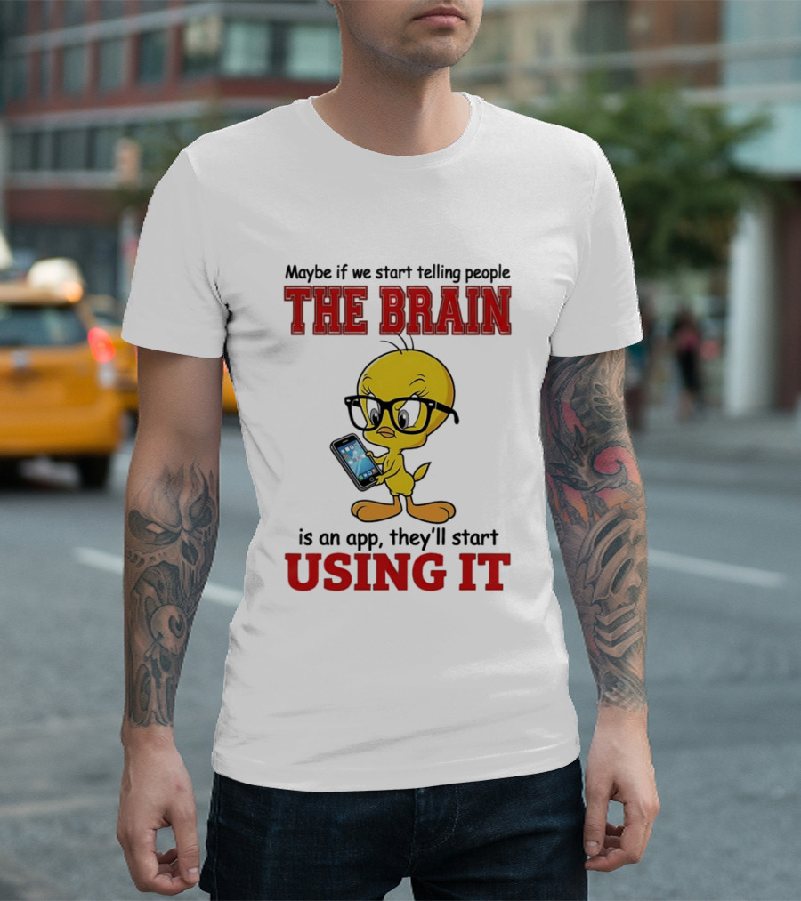 Maybe If We Start Telling People The Brain Is An App They'll Start Using It Tweety T-Shirt