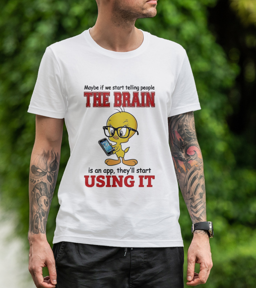 Maybe If We Start Telling People The Brain Is An App They'll Start Using It Tweety T-Shirt