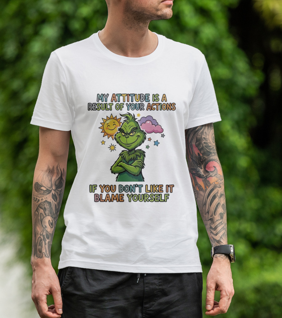 My Attitude Is A Result Of Your Actions Grinch Don't Like It Blame Yourself T-Shirt