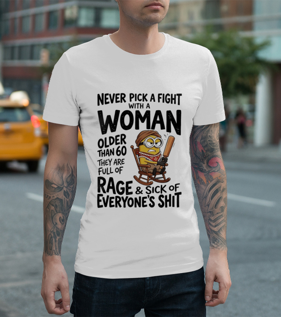 Never Pick A Fight With A Woman Older Than 60 Full Of Rage And Sick Of Everyone's Shit Minion T-Shirt