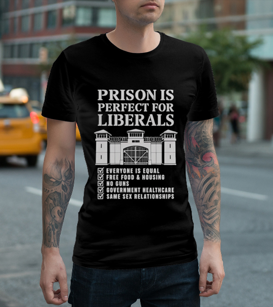 Prison Is Perfect For Liberals Everyone Is Equal Free Food Housing No Guns Healthcare Same Sex Relationships T-Shirt