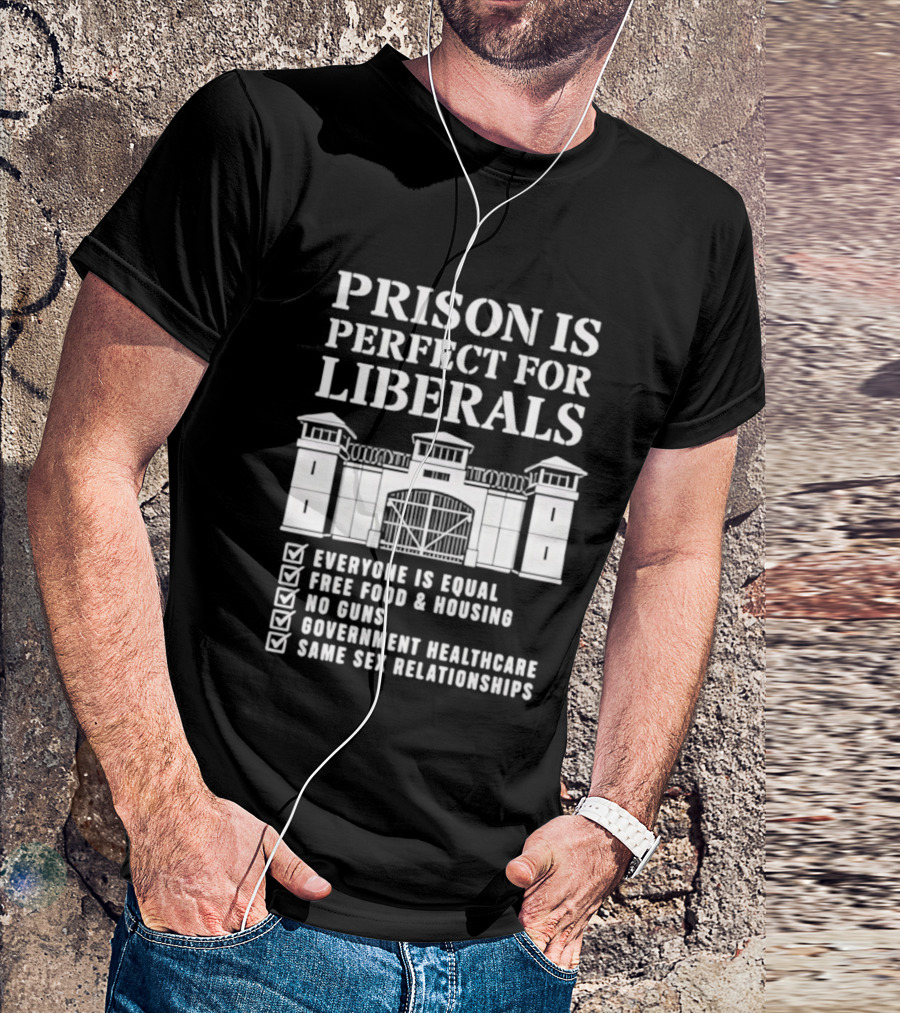 Prison Is Perfect For Liberals Everyone Is Equal Free Food Housing No Guns Healthcare Same Sex Relationships T-Shirt