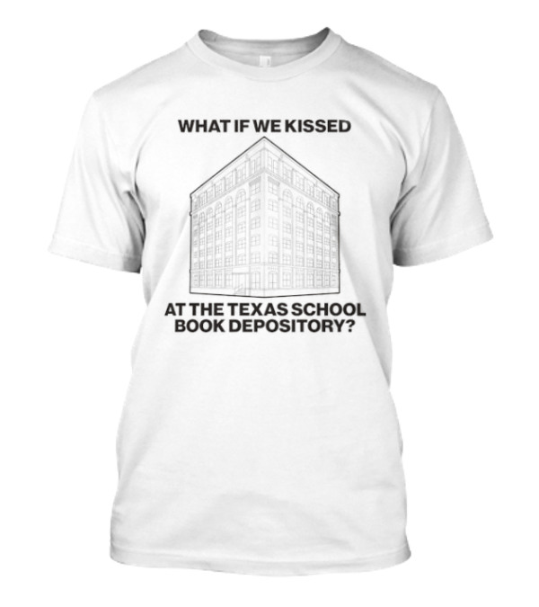 What If We Kissed At The Texas School Book Depository T-Shirt
