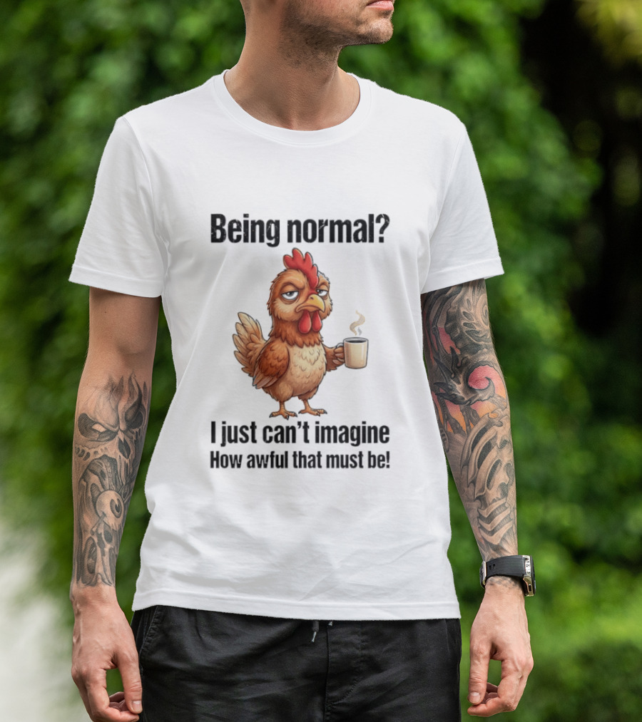 Sarcastic Chicken Coffee Being Normal I Just Can't Imagine How Awful That Must Be T-Shirt