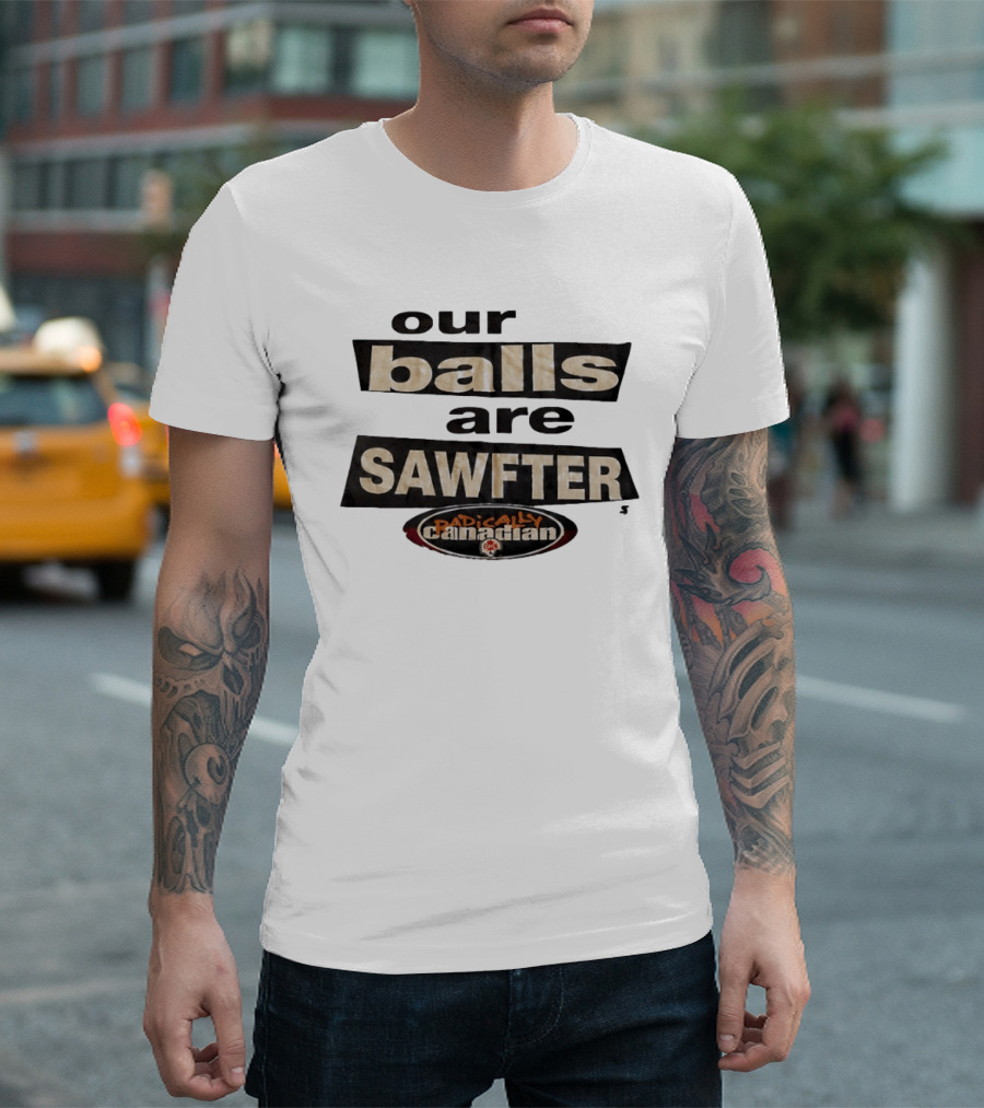 Radically Canadian Our Balls Are Sawfter T-Shirt