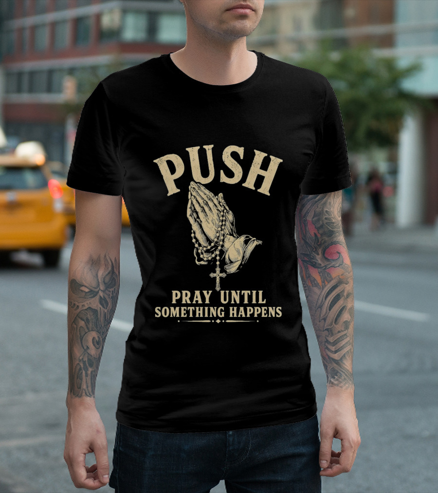 PUSH Pray Until Something Happens Christian Faith Religious Prayer T-Shirt