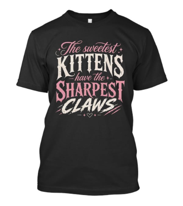 The Sweetest Kittens Have The Sharpest Claws T-Shirt