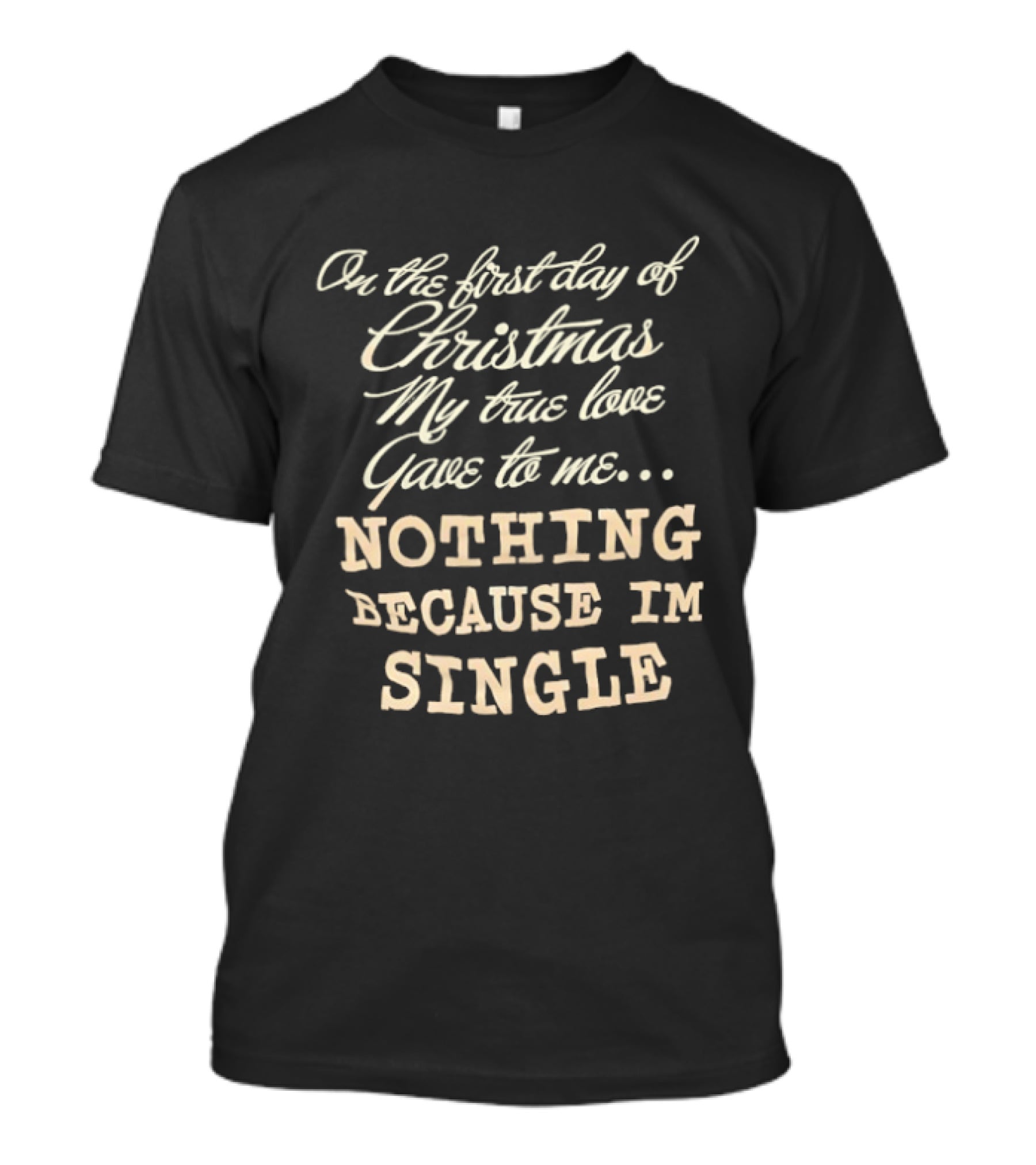 On The First Day Of Christmas My True Love Gave Me Nothing Because I'm Single T-Shirt
