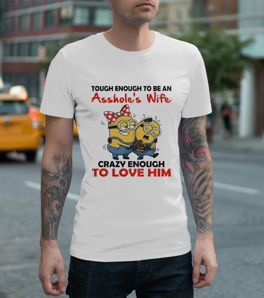 Minion Tough Enough To Be An Asshole's Wife Crazy Enough To Love Him T-Shirt