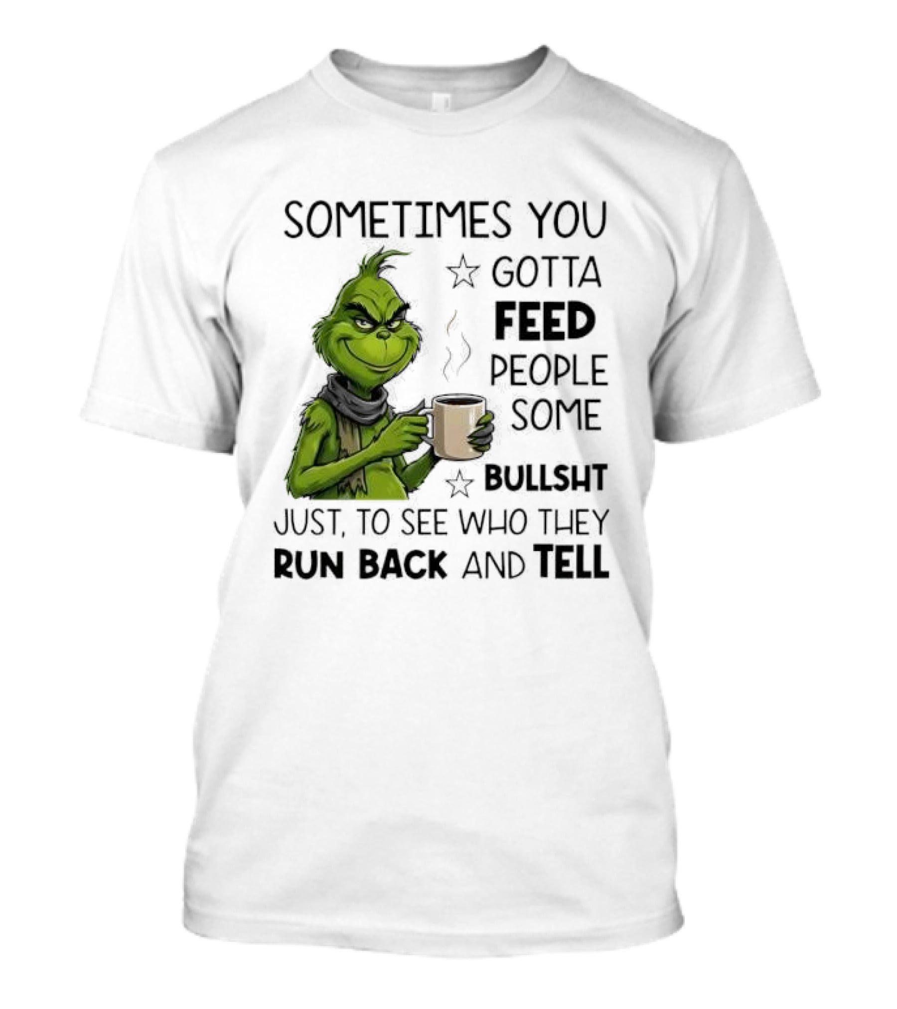 Grinch Sometimes You Gotta Feed People Some Bullsht Just To See Who They Run Back And Tell T-Shirt