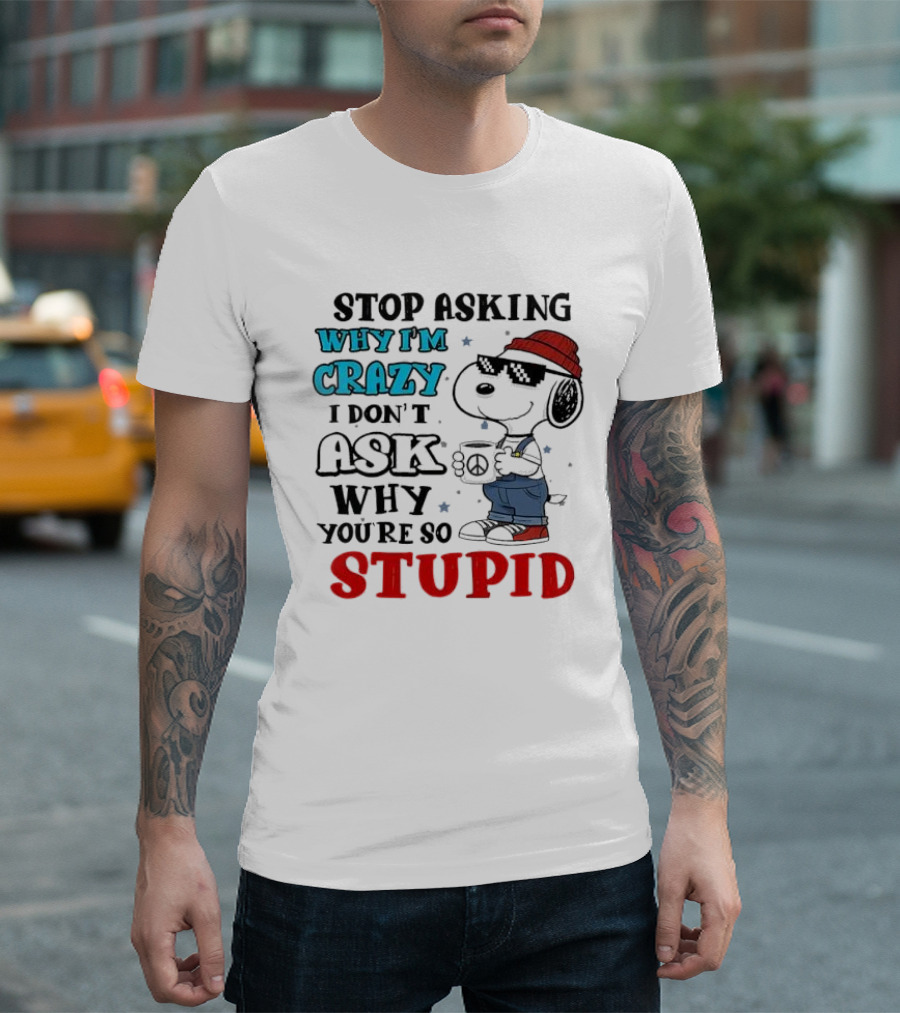 Snoopy Stop Asking Why I'm Crazy I Don’t Ask Why You’re So Stupid T-Shirt