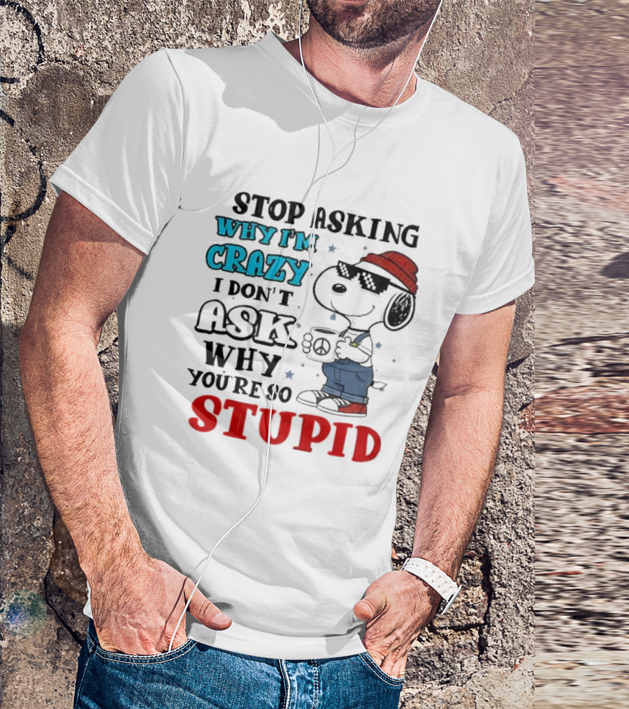 Snoopy Stop Asking Why I'm Crazy I Don’t Ask Why You’re So Stupid T-Shirt