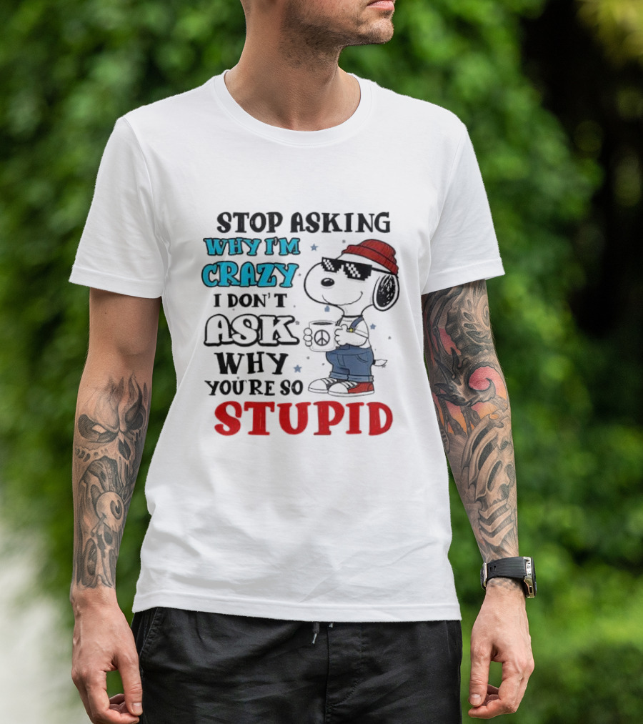 Snoopy Stop Asking Why I'm Crazy I Don’t Ask Why You’re So Stupid T-Shirt
