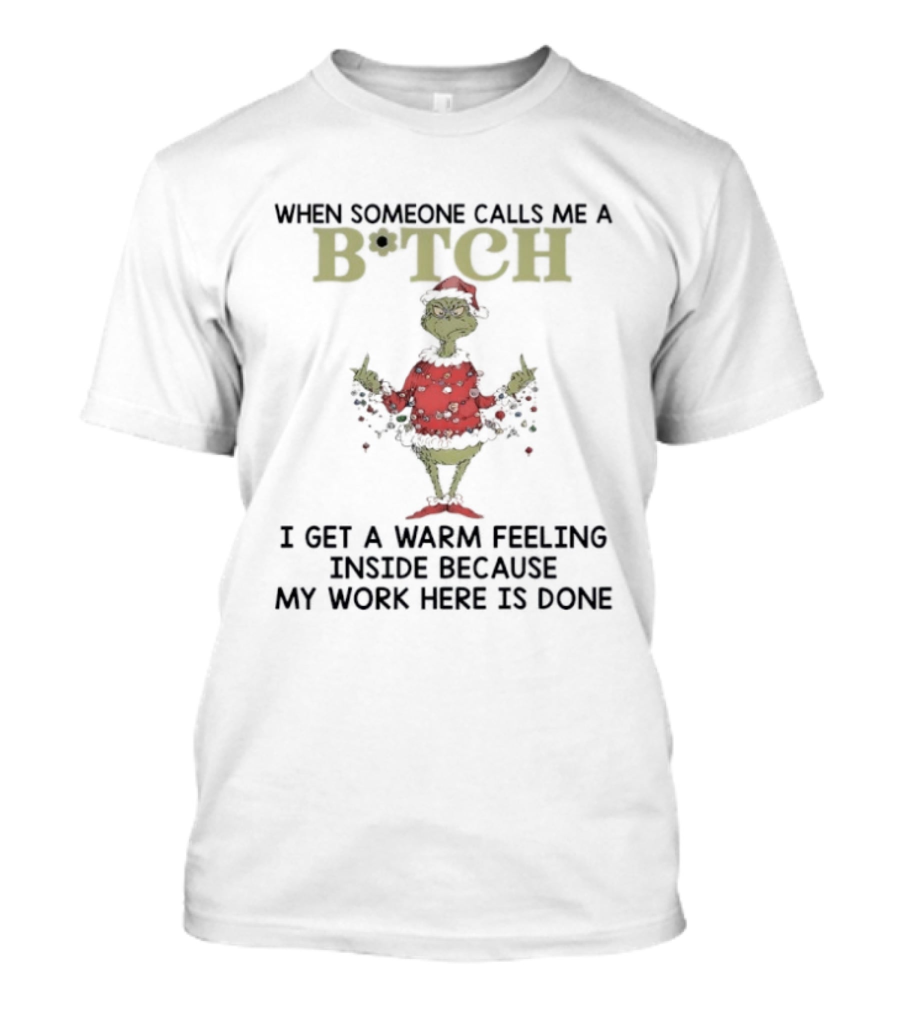 Grinch When Someone Calls Me A Btch I Get A Warm Feeling Inside Because My Work Here Is Done T-Shirt