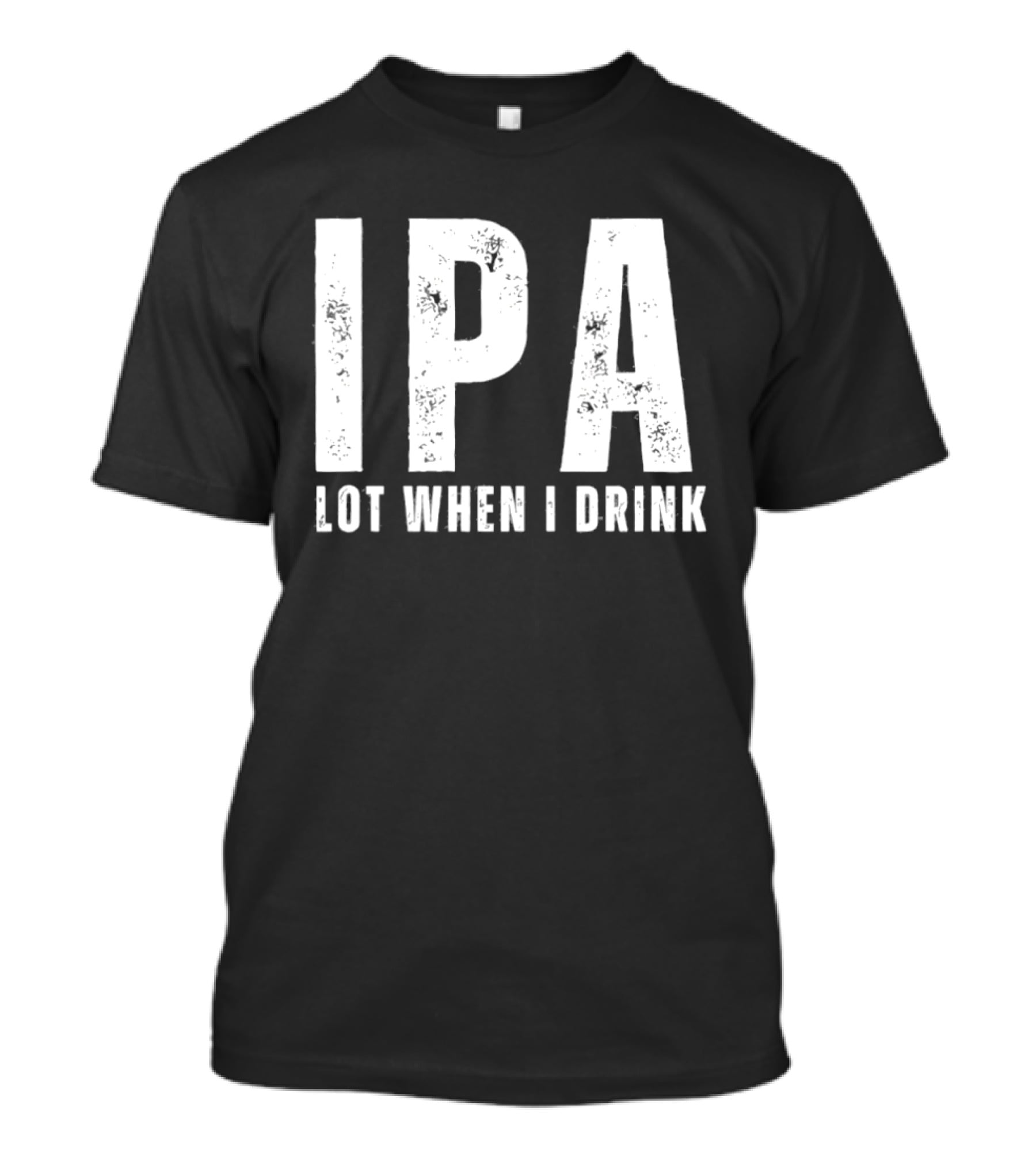 IPA Lot When I Drink Funny Beer Lover Phrase T-Shirt