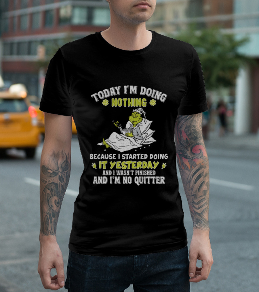 Grinch Today I'm Doing Nothing Because I Started Doing It Yesterday And I Wasn't Finished And I'm No Quitter T-Shirt