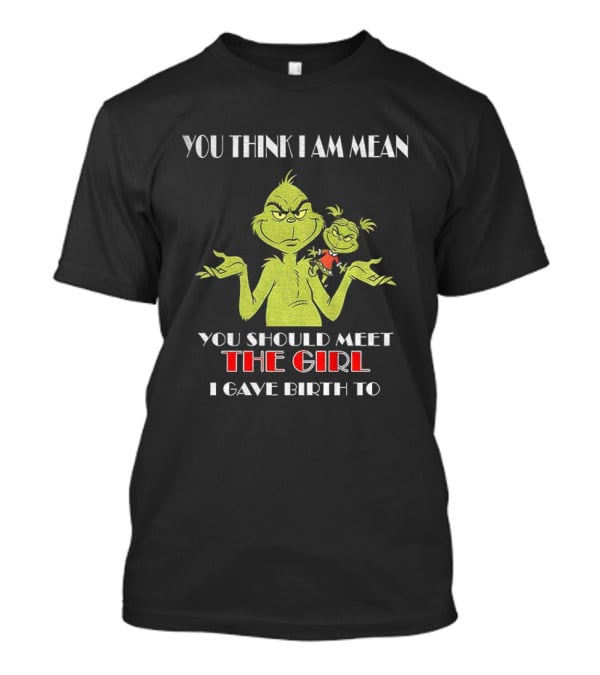 You Think I Am Mean You Should Meet The Girl I Gave Birth To Grinch T-Shirt