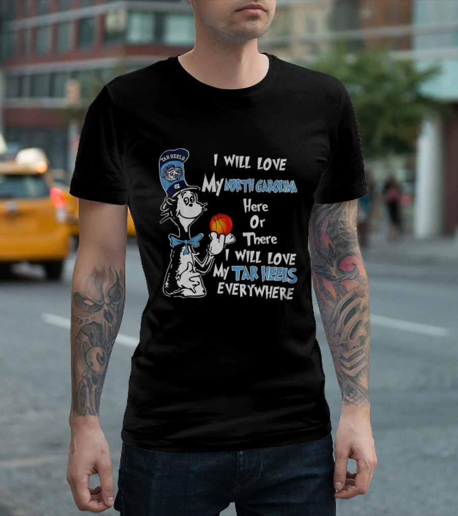 I Will Love My North Carolina Here Or There I Will Love My Tar Heels Everywhere T-Shirt