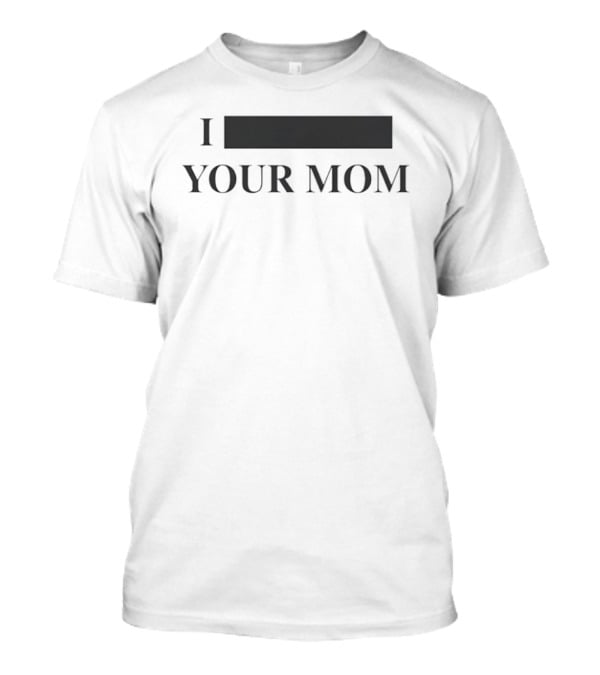 I Redacted Your Mom T-Shirt
