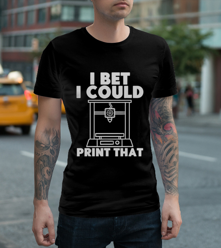 I Bet I Could Print That 3D Printer Enthusiast T-Shirt