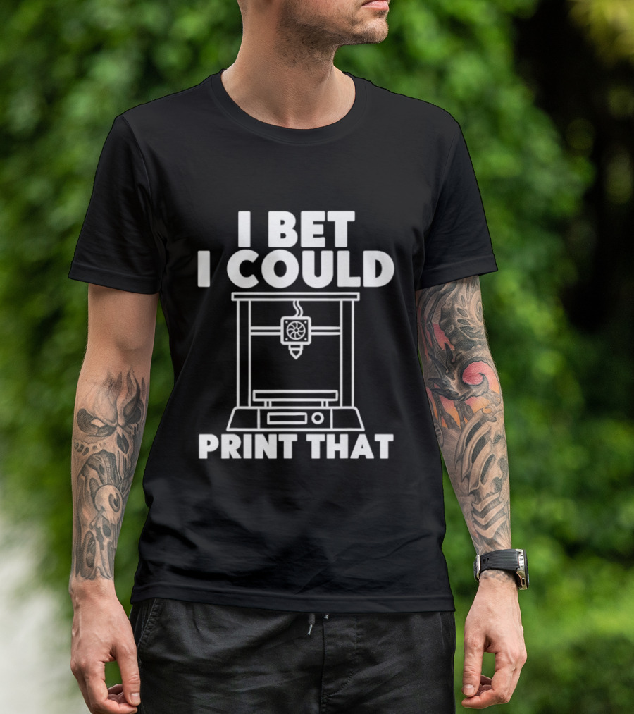 I Bet I Could Print That 3D Printer Enthusiast T-Shirt