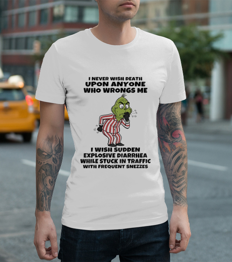 Grinch I Never Wish Death Upon Anyone Who Wrongs Me I Wish Sudden Explosive Diarrhea While Stuck In Traffic With Frequent Sneezes T-Shirt