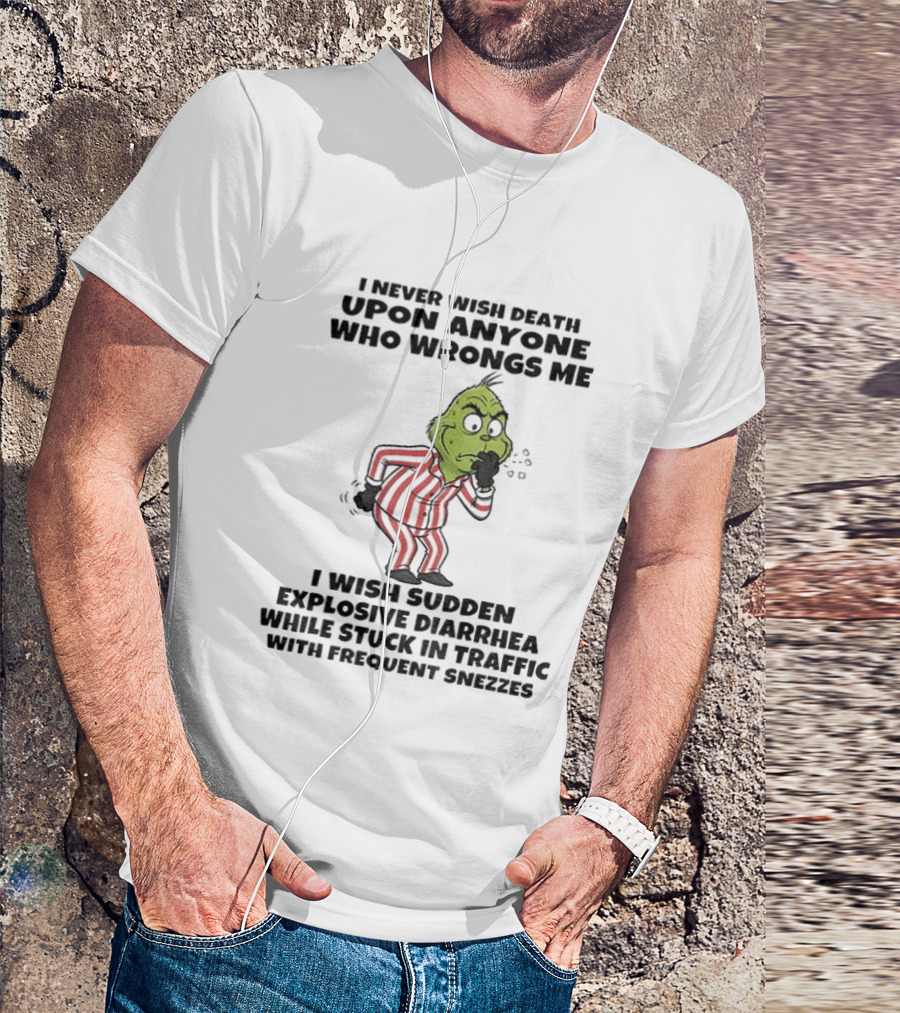 Grinch I Never Wish Death Upon Anyone Who Wrongs Me I Wish Sudden Explosive Diarrhea While Stuck In Traffic With Frequent Sneezes T-Shirt