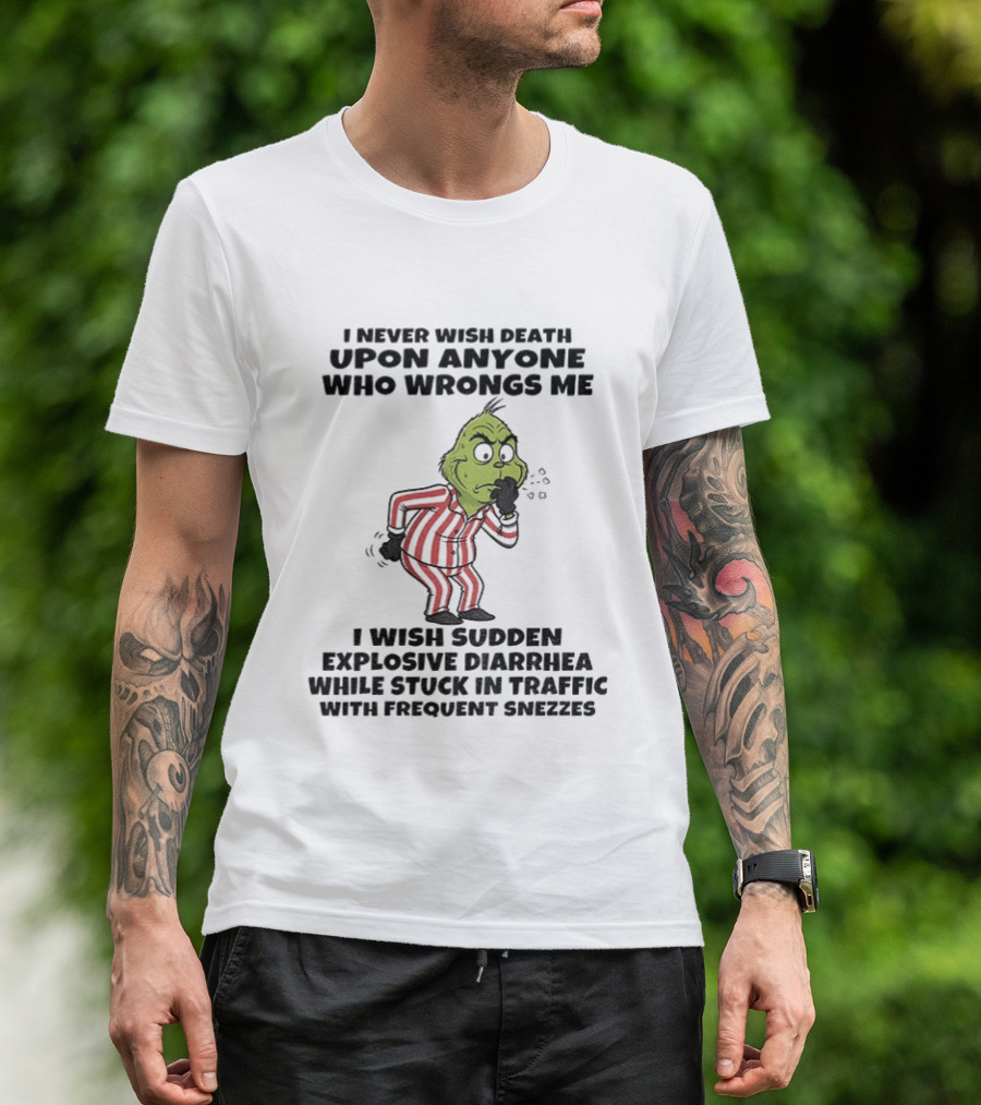 Grinch I Never Wish Death Upon Anyone Who Wrongs Me I Wish Sudden Explosive Diarrhea While Stuck In Traffic With Frequent Sneezes T-Shirt