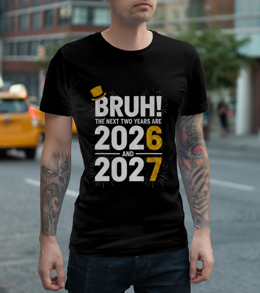 BRUH The Next Two Years Are 2026 And 2027 Fireworks New Year Celebration T-Shirt