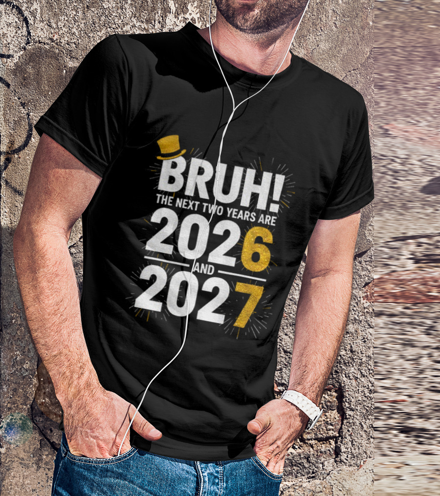 BRUH The Next Two Years Are 2026 And 2027 Fireworks New Year Celebration T-Shirt