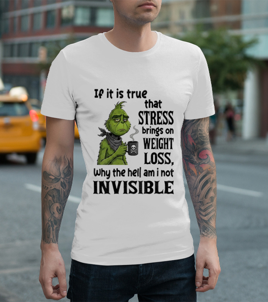 Grinch Stress Weight Loss Why Am I Not Invisible T-Shirt