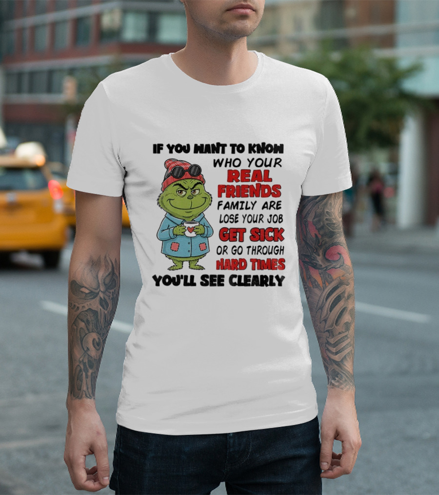 Grinch Real Friends Family Get Sick Hard Times You'll See Clearly T-Shirt