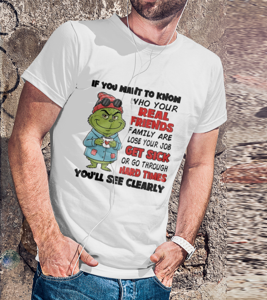 Grinch Real Friends Family Get Sick Hard Times You'll See Clearly T-Shirt