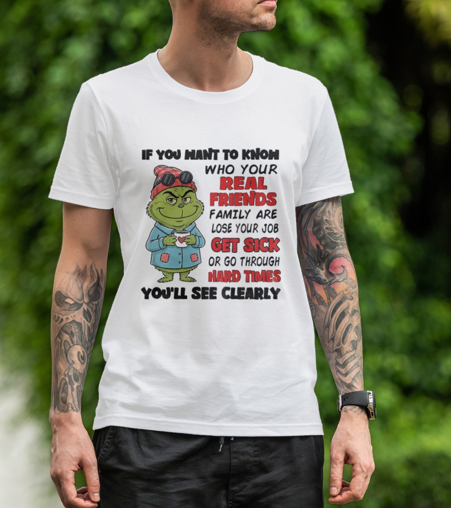 Grinch Real Friends Family Get Sick Hard Times You'll See Clearly T-Shirt