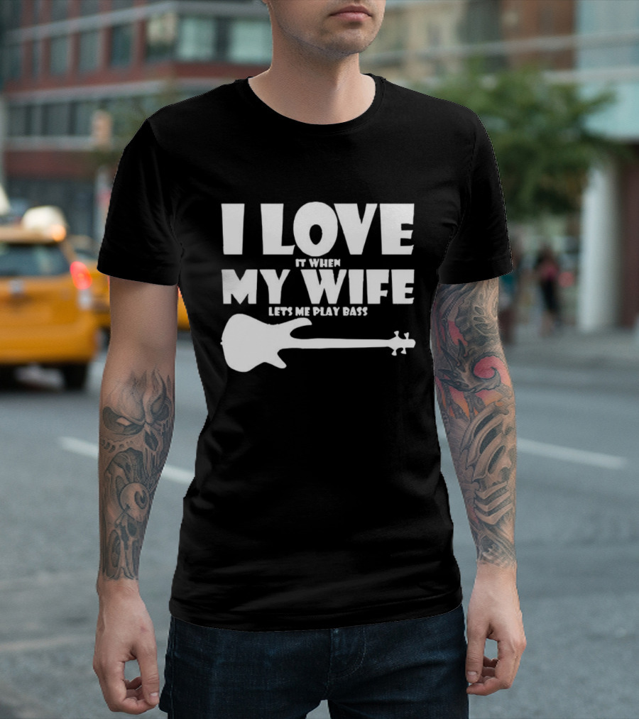 I Love It When My Wife Lets Me Play Bass Guitar T-Shirt