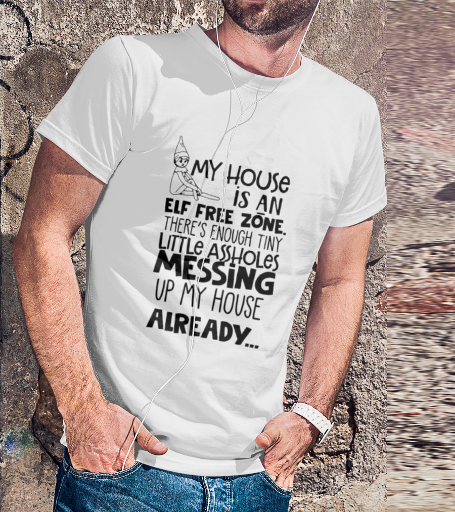 My House Is An Elf Free Zone Enough Tiny Little Assholes Messing Up My House Already T-Shirt