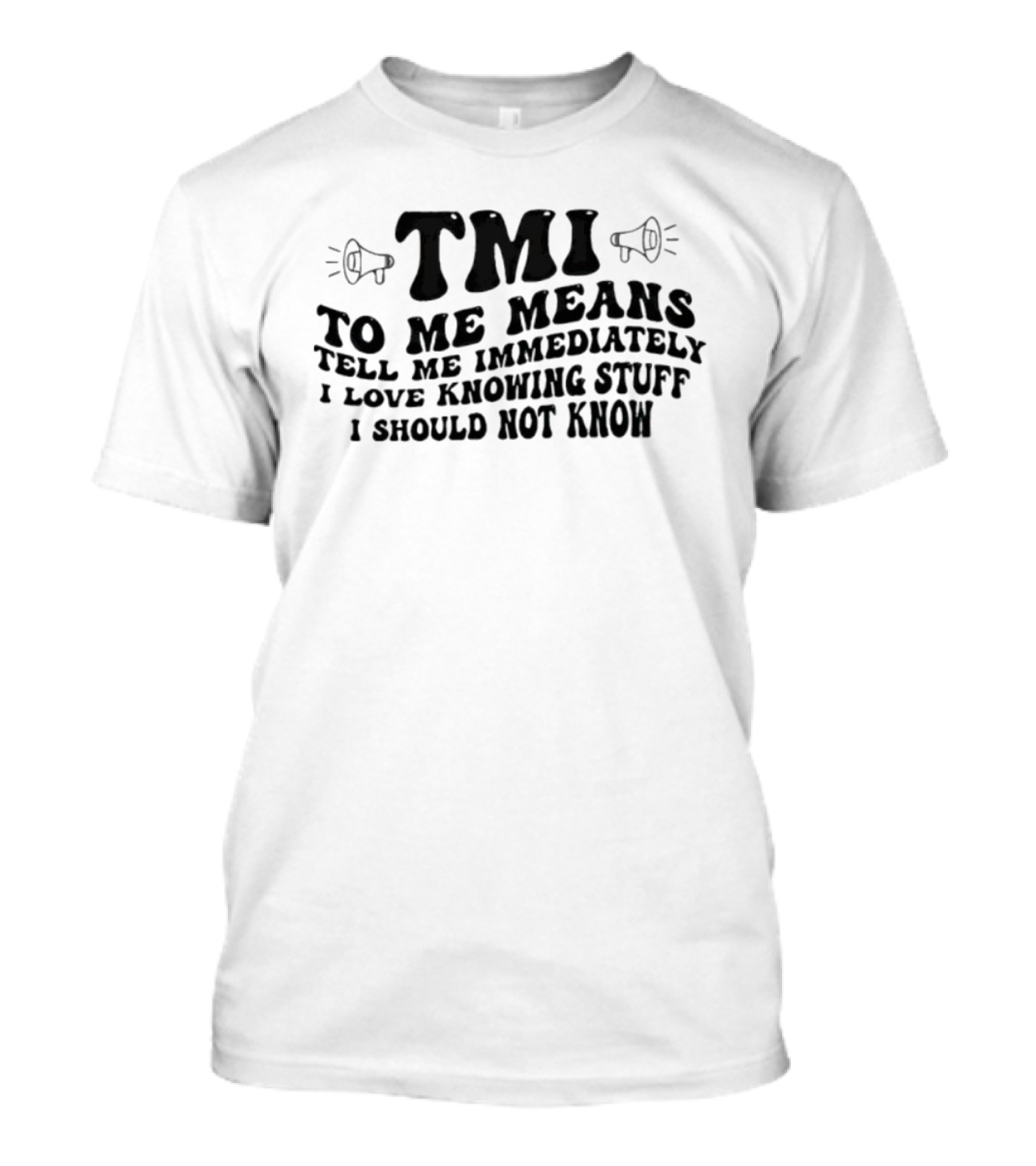 TMI To Me Means Tell Me Immediately I Love Knowing Stuff I Should Not Know T-Shirt