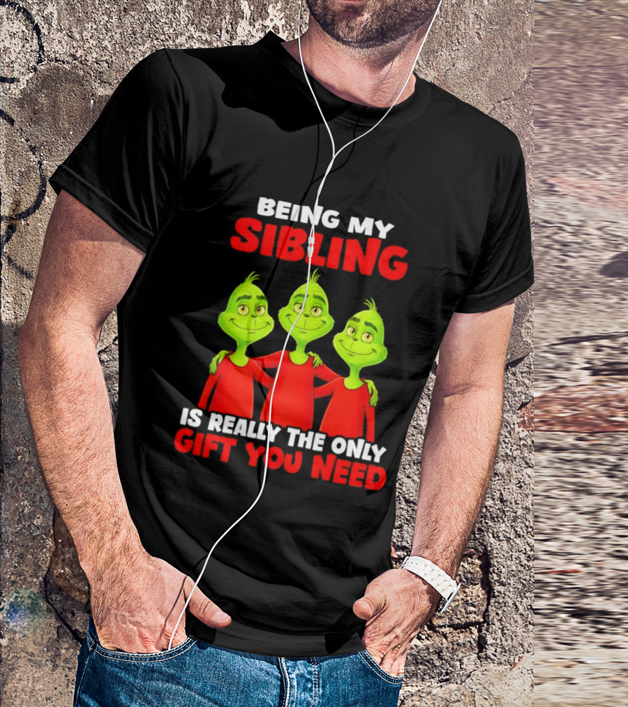 Being My Sibling Grinch Is Really The Only Gift You Need T-Shirt
