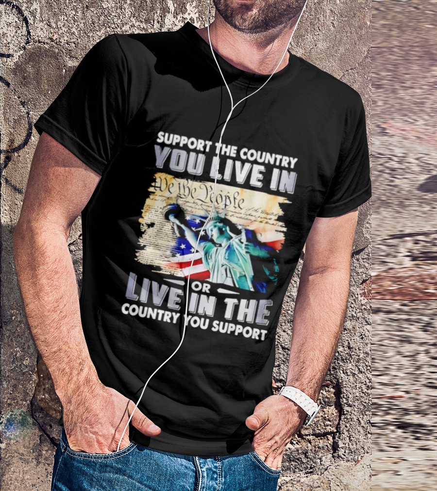 Support The Country You Live In Or Live In The Country You Support USA Flag And Statue Of Liberty T-Shirt
