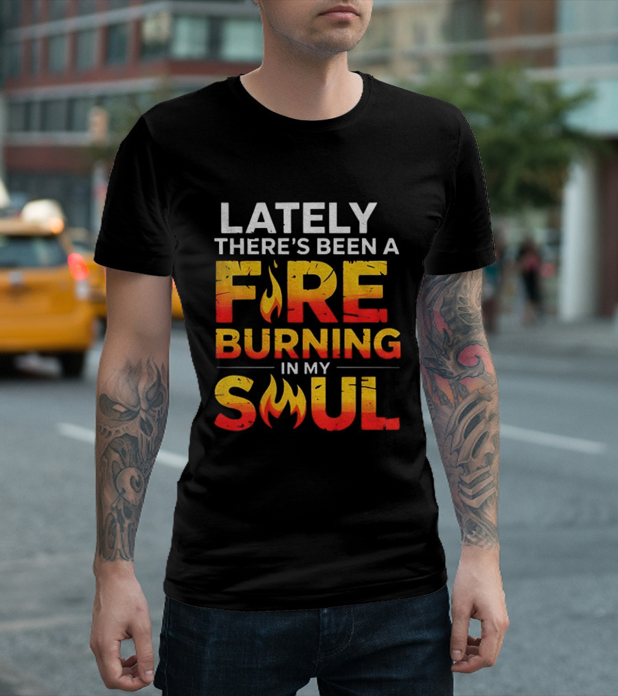 Lately There's Been A Fire Burning In My Soul Fiery Text Flame T-Shirt