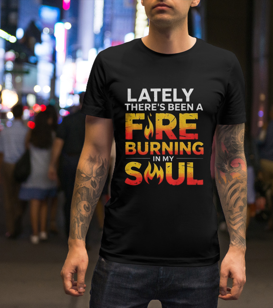 Lately There's Been A Fire Burning In My Soul Fiery Text Flame T-Shirt