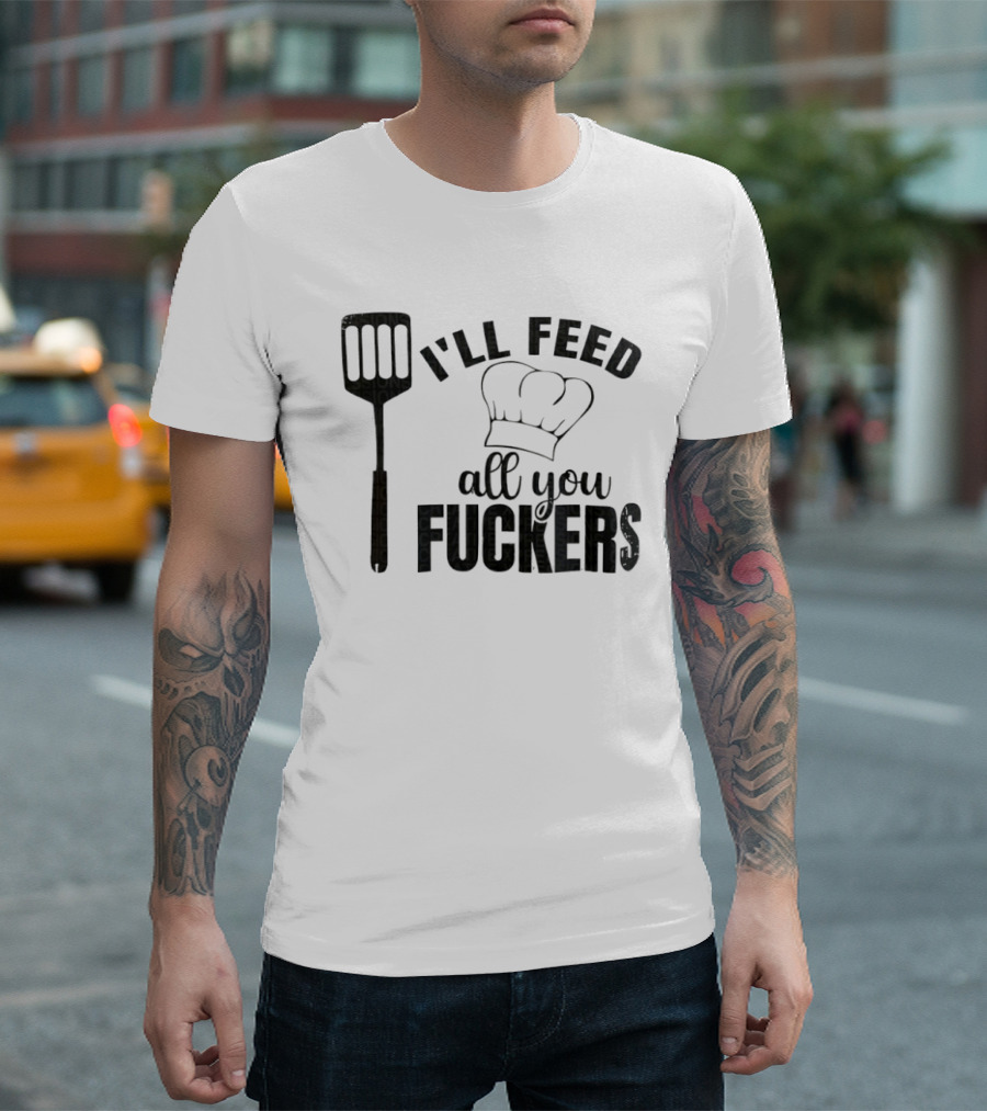 Chef Hat Spatula I'll Feed All You Fuckers T-Shirt