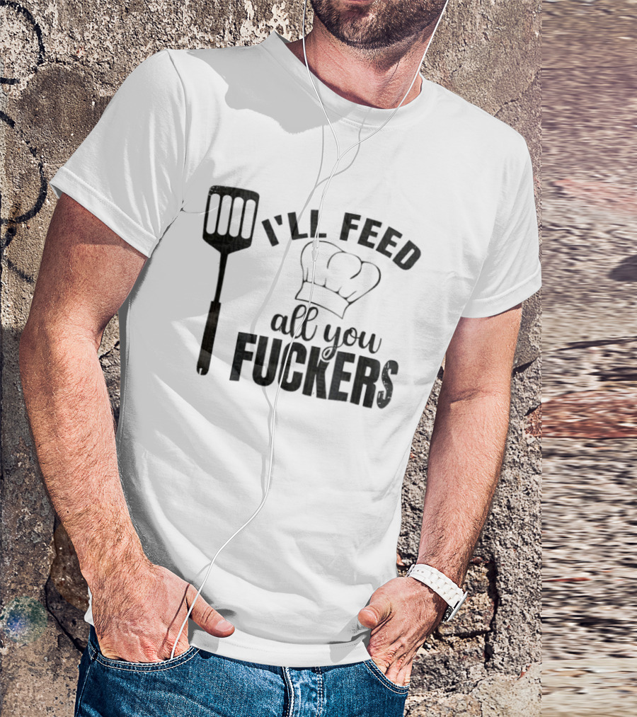 Chef Hat Spatula I'll Feed All You Fuckers T-Shirt