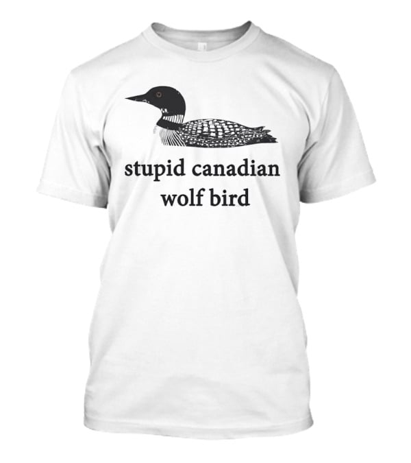 Stupid Canadian Wolf Bird Common Loon T-Shirt