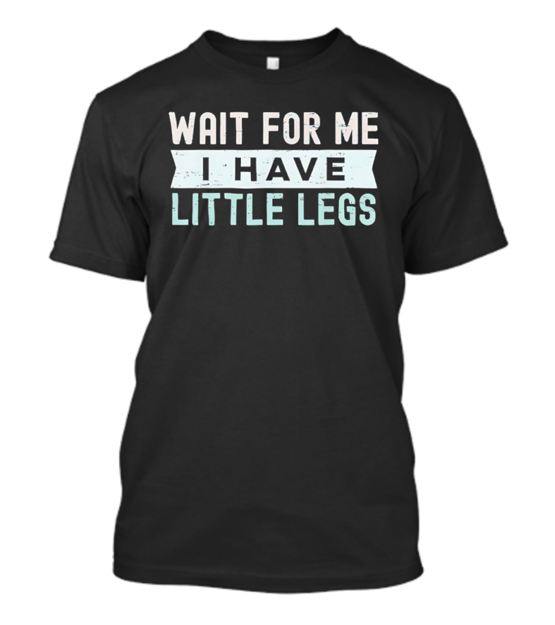Wait For Me I Have Little Legs Fun T-Shirt