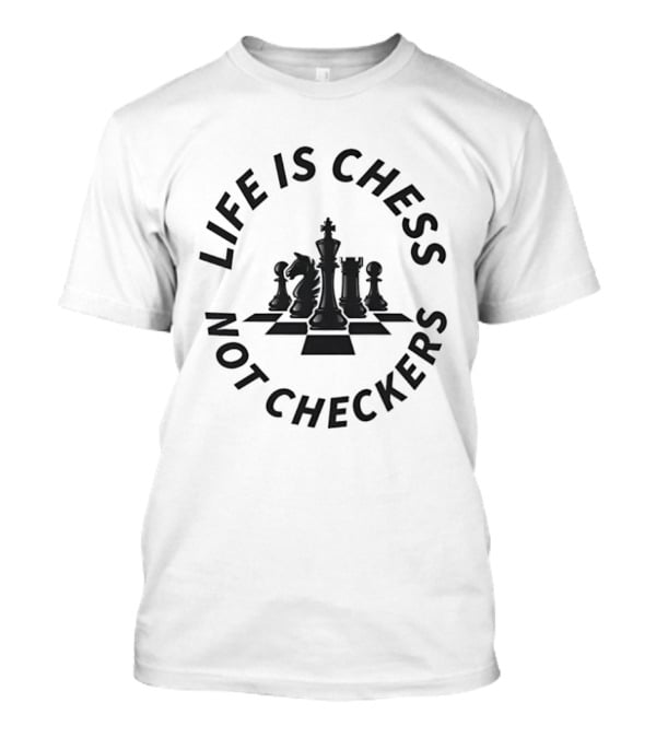 Life Is Chess Not Checkers Chess Pieces On Board T-Shirt