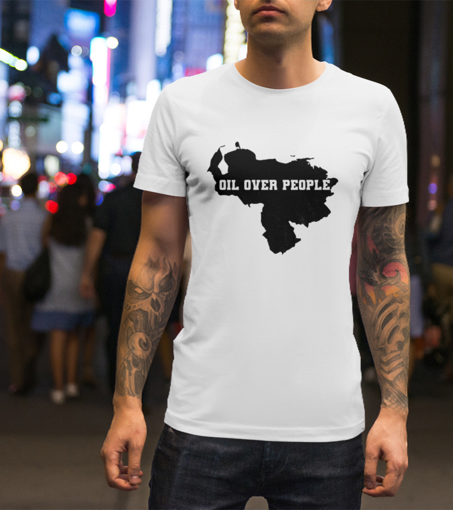 Oil Over People Anti War Venezuelan Message T-Shirt