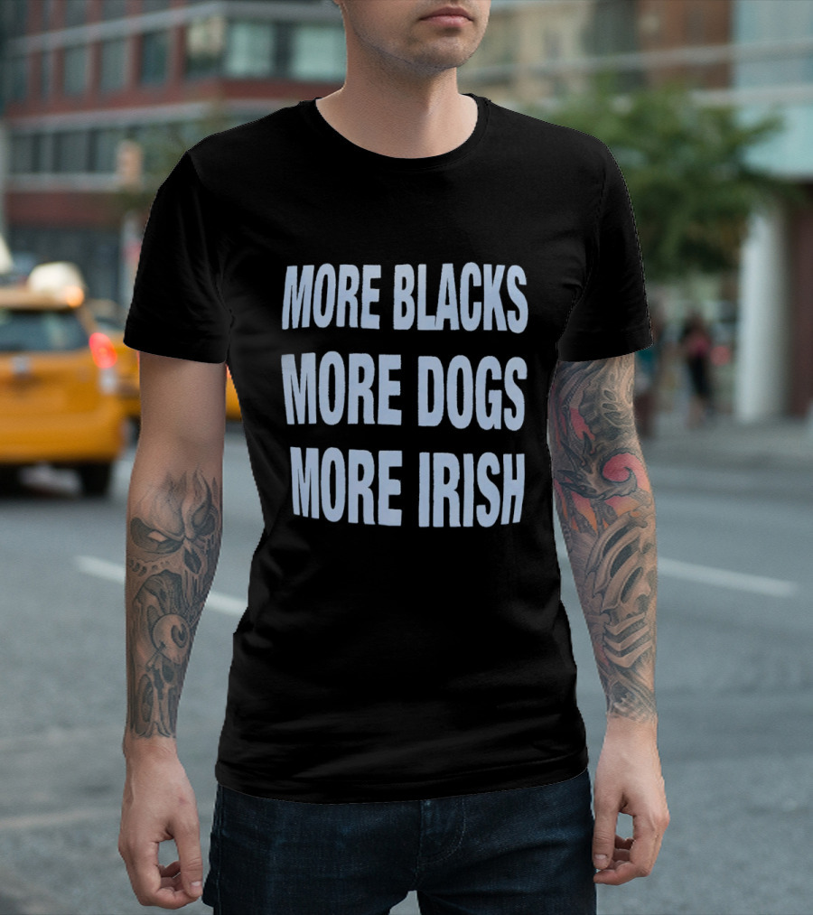 More Blacks More Dogs More Irish Expression T-Shirt
